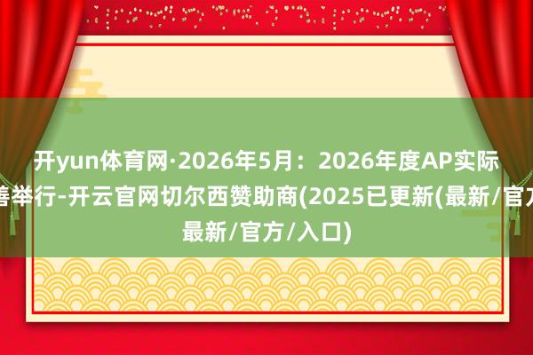 开yun体育网·2026年5月:2026年度AP实际将按主善举行-开云官网切尔西赞助商(2025已更新(最新/官方/入口)