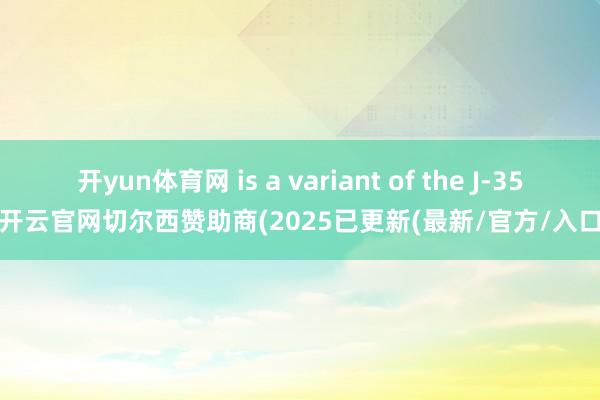 开yun体育网 is a variant of the J-35-开云官网切尔西赞助商(2025已更新(最新/官方/入口)