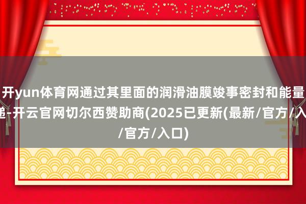开yun体育网通过其里面的润滑油膜竣事密封和能量传递-开云官网切尔西赞助商(2025已更新(最新/官方/入口)