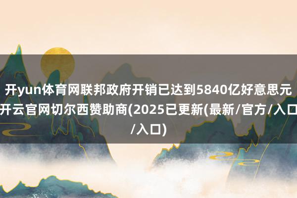 开yun体育网联邦政府开销已达到5840亿好意思元-开云官网切尔西赞助商(2025已更新(最新/官方/入口)