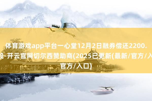 体育游戏app平台一心堂12月2日融券偿还2200.00股-开云官网切尔西赞助商(2025已更新(最新/官方/入口)