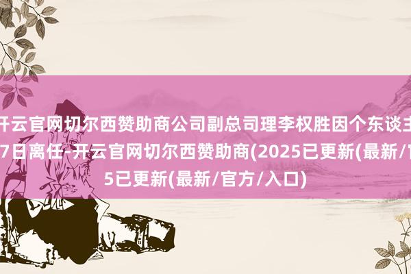 开云官网切尔西赞助商公司副总司理李权胜因个东谈主原因于1月7日离任-开云官网切尔西赞助商(2025已更新(最新/官方/入口)