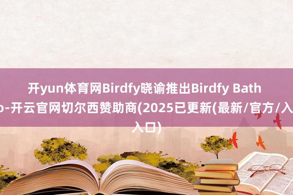 开yun体育网Birdfy晓谕推出Birdfy Bath Pro-开云官网切尔西赞助商(2025已更新(最新/官方/入口)