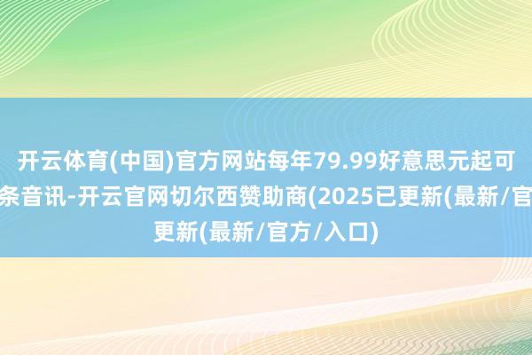 开云体育(中国)官方网站每年79.99好意思元起可发送350条音讯-开云官网切尔西赞助商(2025已更新(最新/官方/入口)