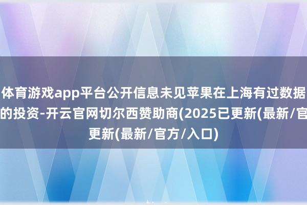 体育游戏app平台公开信息未见苹果在上海有过数据中心种植的投资-开云官网切尔西赞助商(2025已更新(最新/官方/入口)