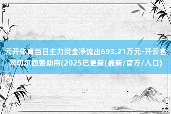 云开体育当日主力资金净流出693.21万元-开云官网切尔西赞助商(2025已更新(最新/官方/入口)