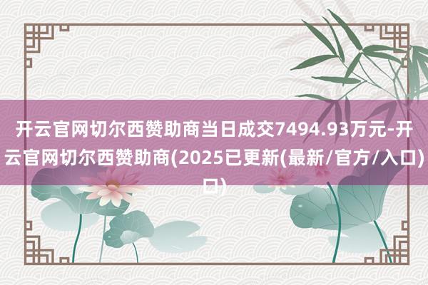 开云官网切尔西赞助商当日成交7494.93万元-开云官网切尔西赞助商(2025已更新(最新/官方/入口)