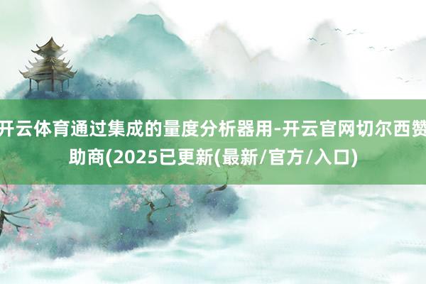 开云体育通过集成的量度分析器用-开云官网切尔西赞助商(2025已更新(最新/官方/入口)