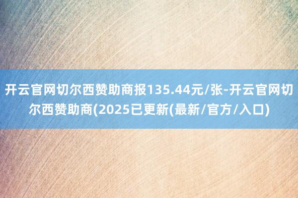 开云官网切尔西赞助商报135.44元/张-开云官网切尔西赞助商(2025已更新(最新/官方/入口)
