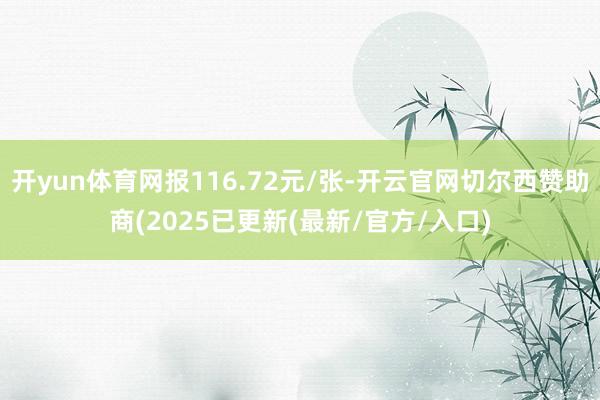 开yun体育网报116.72元/张-开云官网切尔西赞助商(2025已更新(最新/官方/入口)