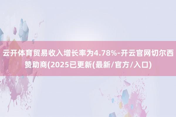 云开体育贸易收入增长率为4.78%-开云官网切尔西赞助商(2025已更新(最新/官方/入口)