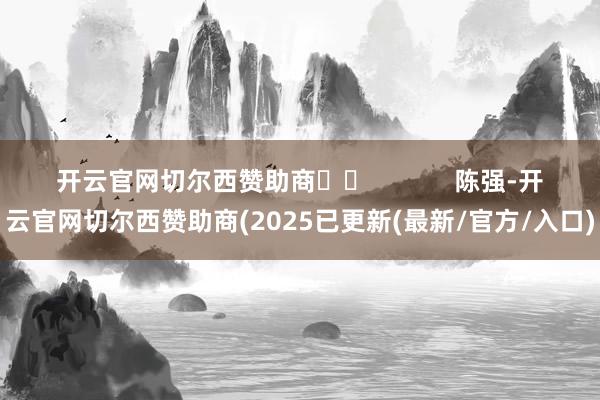 开云官网切尔西赞助商		            　　陈强-开云官网切尔西赞助商(2025已更新(最新/官方/入口)