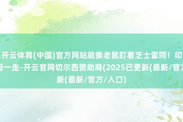 开云体育(中国)官方网站就像老鼠盯着芝士雷同！印度的航母一走-开云官网切尔西赞助商(2025已更新(最新/官方/入口)