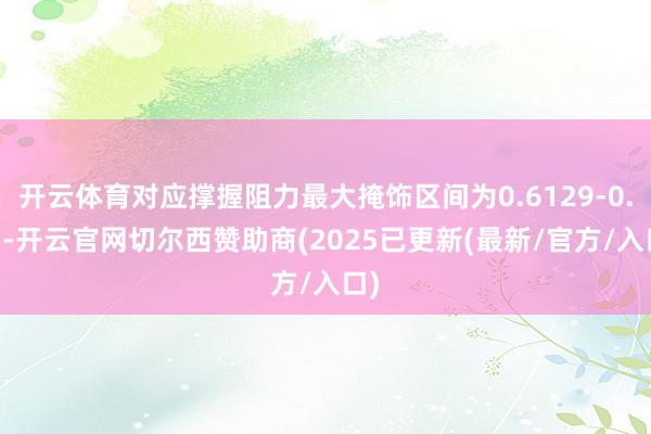 开云体育对应撑握阻力最大掩饰区间为0.6129-0.63-开云官网切尔西赞助商(2025已更新(最新/官方/入口)