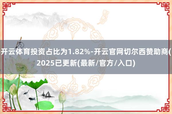 开云体育投资占比为1.82%-开云官网切尔西赞助商(2025已更新(最新/官方/入口)