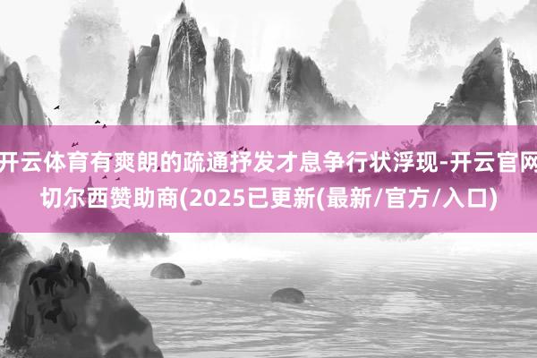 开云体育有爽朗的疏通抒发才息争行状浮现-开云官网切尔西赞助商(2025已更新(最新/官方/入口)