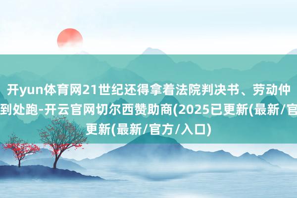 开yun体育网21世纪还得拿着法院判决书、劳动仲裁和洽书到处跑-开云官网切尔西赞助商(2025已更新(最新/官方/入口)