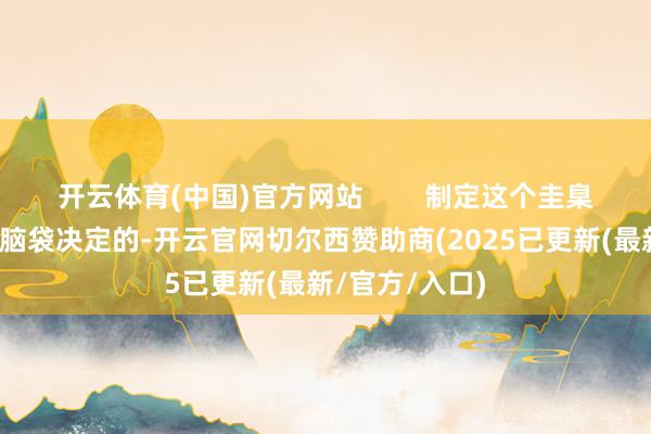 开云体育(中国)官方网站        制定这个圭臬可不是粗率拍脑袋决定的-开云官网切尔西赞助商(2025已更新(最新/官方/入口)
