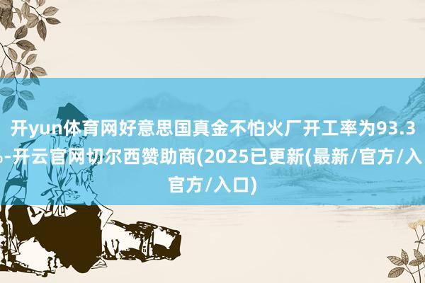 开yun体育网好意思国真金不怕火厂开工率为93.30%-开云官网切尔西赞助商(2025已更新(最新/官方/入口)