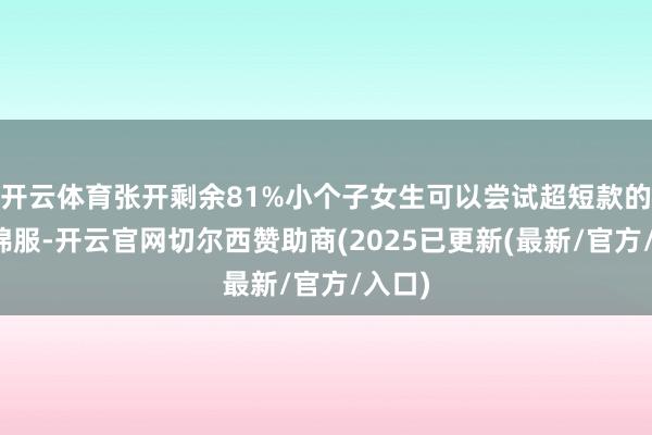 开云体育张开剩余81%小个子女生可以尝试超短款的面包棉服-开云官网切尔西赞助商(2025已更新(最新/官方/入口)