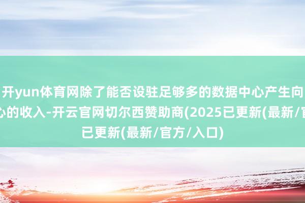 开yun体育网除了能否设驻足够多的数据中心产生向投资者开心的收入-开云官网切尔西赞助商(2025已更新(最新/官方/入口)