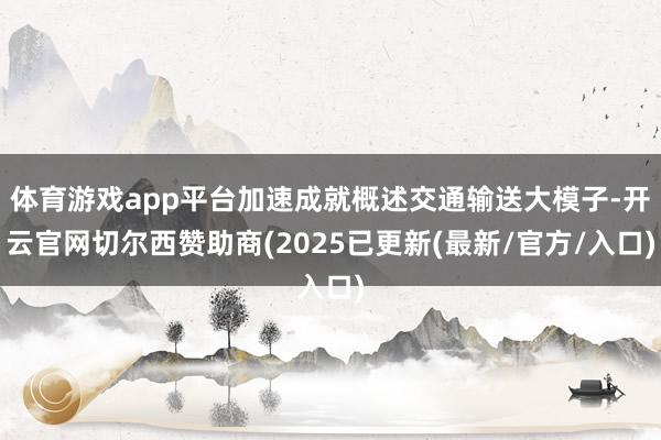 体育游戏app平台加速成就概述交通输送大模子-开云官网切尔西赞助商(2025已更新(最新/官方/入口)